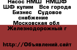 Насос НМШ, НМШФ,ШФ купим - Все города Бизнес » Судовое снабжение   . Московская обл.,Железнодорожный г.